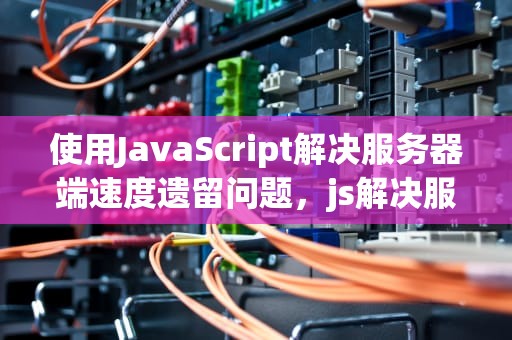 使用JavaScript解决服务器端速度遗留问题，js解决服务器端速度遗留问题的方法