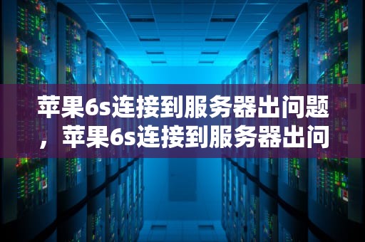 苹果6s连接到服务器出问题，苹果6s连接到服务器出问题怎么办