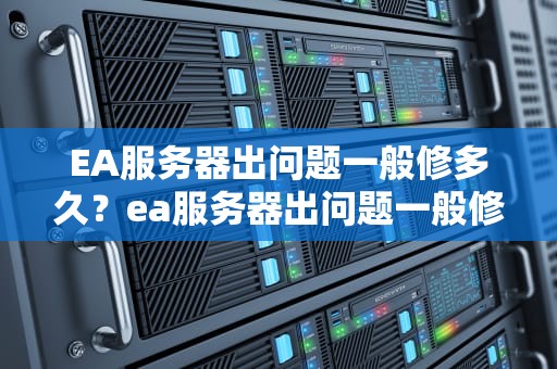 EA服务器出问题一般修多久？ea服务器出问题一般修多久