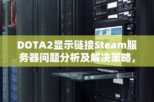 DOTA2显示链接Steam服务器问题分析及解决策略，dota2连接steam服务器遇到问题