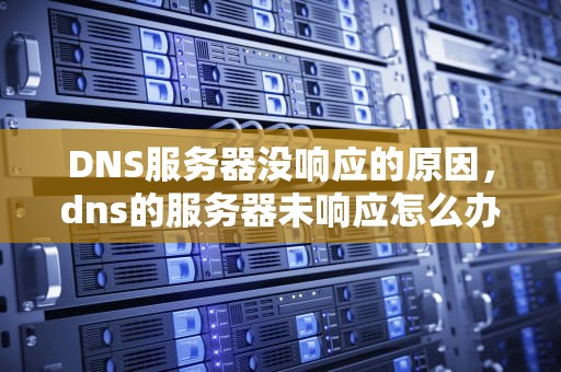 DNS服务器没响应的原因，dns的服务器未响应怎么办