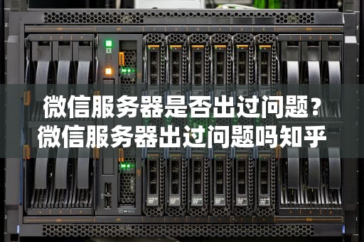 微信服务器是否出过问题？微信服务器出过问题吗知乎