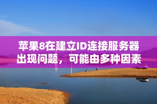 苹果8在建立ID连接服务器出现问题，可能由多种因素导致。以下是一些常见的原因及相应的解决方法，苹果8建立id连接服务器出现问题怎么办