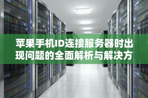 苹果手机ID连接服务器时出现问题的全面解析与解决方案，苹果手机id连接服务器时出现问题怎么回事