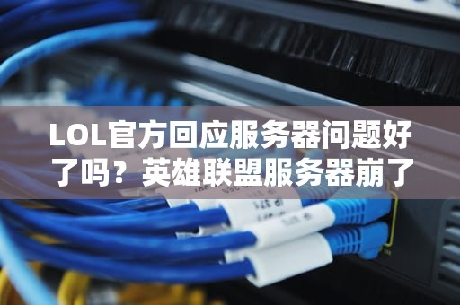 LOL官方回应服务器问题好了吗？英雄联盟服务器崩了吗