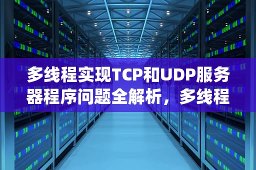 多线程实现TCP和UDP服务器程序问题全解析，多线程tcp服务器端编程
