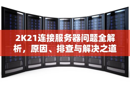 2K21连接服务器问题全解析，原因、排查与解决之道，2k21连接服务器出现问题