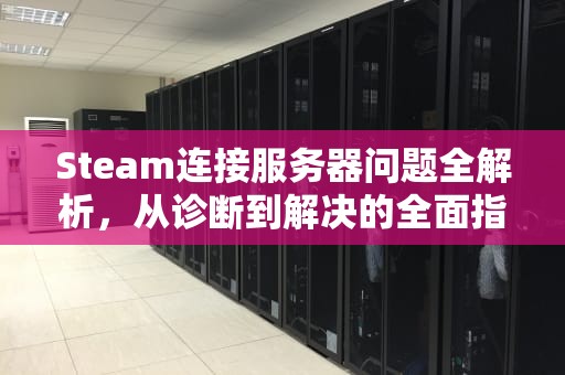 Steam连接服务器问题全解析，从诊断到解决的全面指南，在连接至steam服务器遇到问题