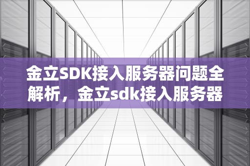 金立SDK接入服务器问题全解析，金立sdk接入服务器遇到一个问题怎么解决