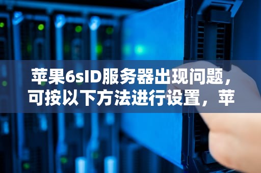 苹果6sID服务器出现问题，可按以下方法进行设置，苹果6sid连接服务器时出错怎么解决