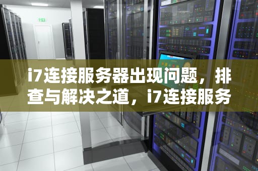 i7连接服务器出现问题，排查与解决之道，i7连接服务器出现问题怎么解决