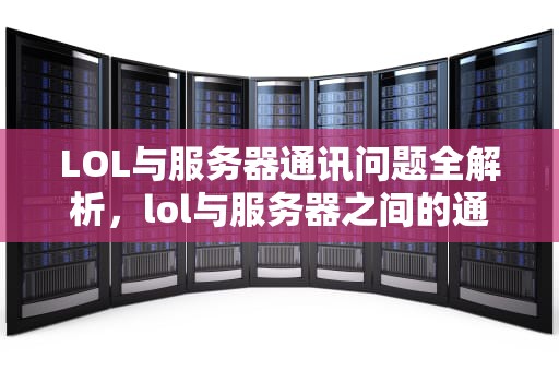 LOL与服务器通讯问题全解析，lol与服务器之间的通讯出现问题了怎么办