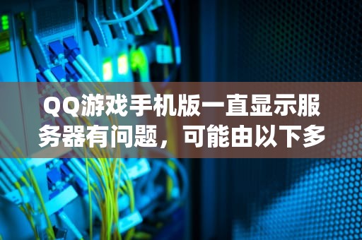 QQ游戏手机版一直显示服务器有问题，可能由以下多种原因导致，qq游戏手机版一直服务器有问题怎么办