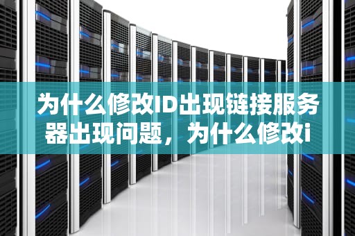 为什么修改ID出现链接服务器出现问题，为什么修改id出现链接服务器出现问题