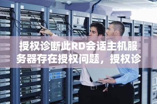 授权诊断此RD会话主机服务器存在授权问题，授权诊断发现此rd会话主机服务器