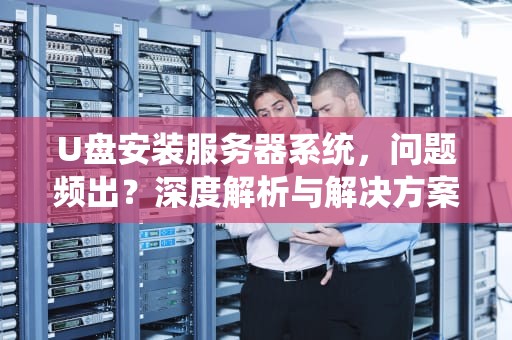 U盘安装服务器系统，问题频出？深度解析与解决方案，u盘安装服务器系统