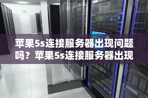 苹果5s连接服务器出现问题吗？苹果5s连接服务器出现问题吗怎么解决