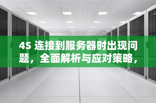 4S 连接到服务器时出现问题，全面解析与应对策略，4s连接到服务器时出现问题怎么办