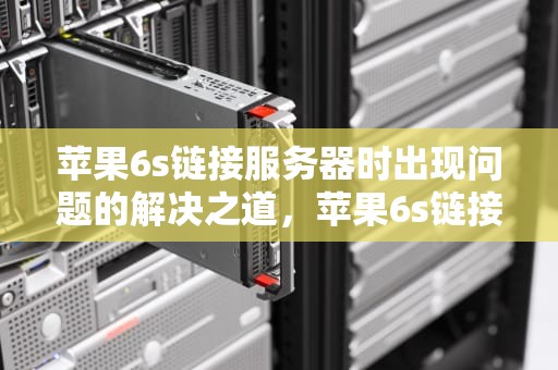 苹果6s链接服务器时出现问题的解决之道，苹果6s链接服务器时出现问题怎么办