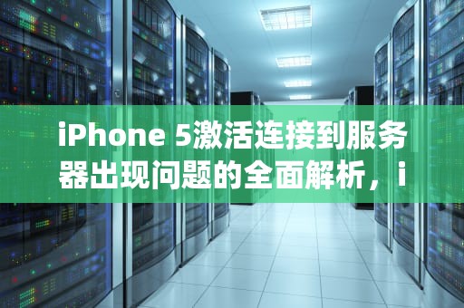 iPhone 5激活连接到服务器出现问题的全面解析，iphone5激活连接到服务器出现问题怎么办