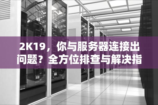 2K19，你与服务器连接出问题？全方位排查与解决指南，2k19你与服务器的连接出现问题