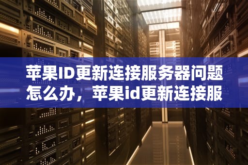 苹果ID更新连接服务器问题怎么办，苹果id更新连接服务器问题怎么办啊怎么解决