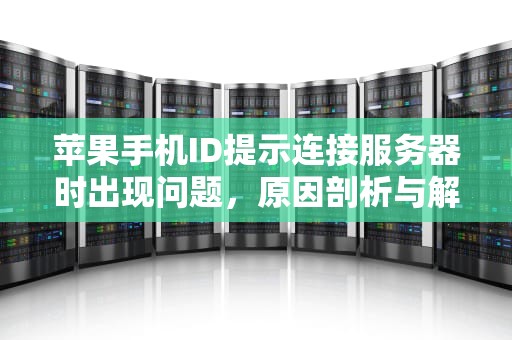 苹果手机ID提示连接服务器时出现问题，原因剖析与解决之道，苹果手机id提示连接服务器时出现问题怎么办