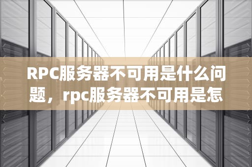 RPC服务器不可用是什么问题，rpc服务器不可用是怎么回事