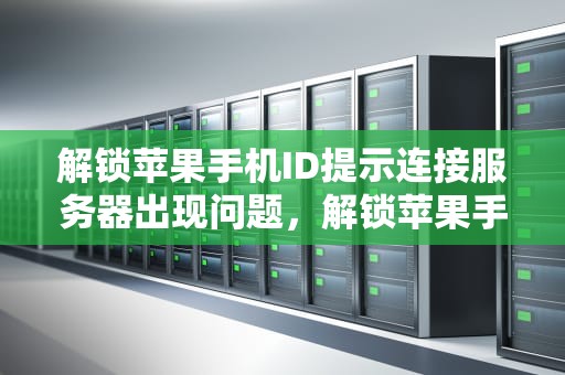 解锁苹果手机ID提示连接服务器出现问题，解锁苹果手机id提示连接服务器出现问题怎么办
