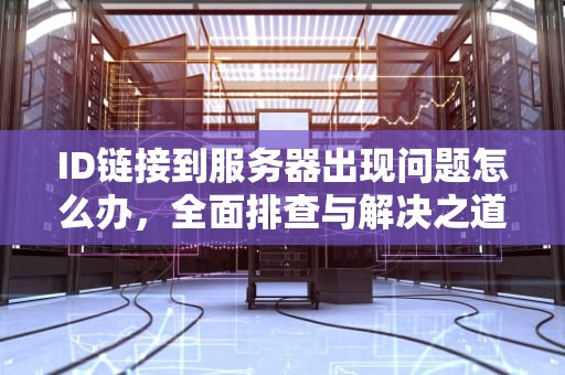 ID链接到服务器出现问题怎么办，全面排查与解决之道，id链接到服务器出现问题怎么办解决