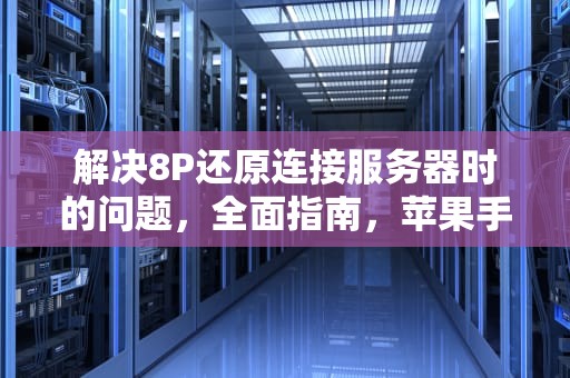 解决8P还原连接服务器时的问题，全面指南，苹果手机还原时连接服务器出错