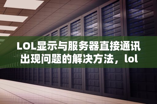 LOL显示与服务器直接通讯出现问题的解决方法，lol显示与服务器失去连接