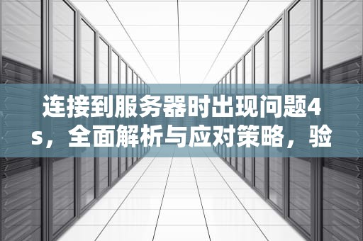 连接到服务器时出现问题4s，全面解析与应对策略，验证失败连接到服务器时出现问题