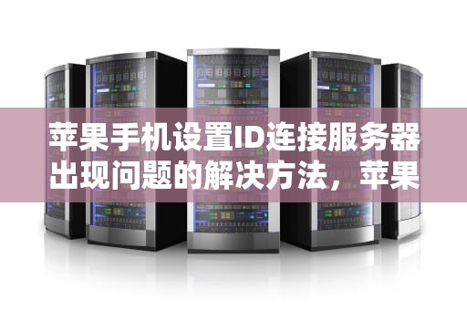苹果手机设置ID连接服务器出现问题的解决方法，苹果手机设置id连接服务器出现问题怎么办