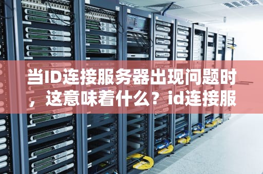 当ID连接服务器出现问题时，这意味着什么？id连接服务器出现问题是啥意思我不知道