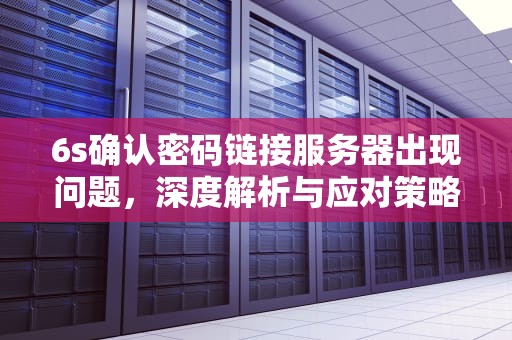 6s确认密码链接服务器出现问题，深度解析与应对策略，6s确认密码链接服务器出现问题怎么办