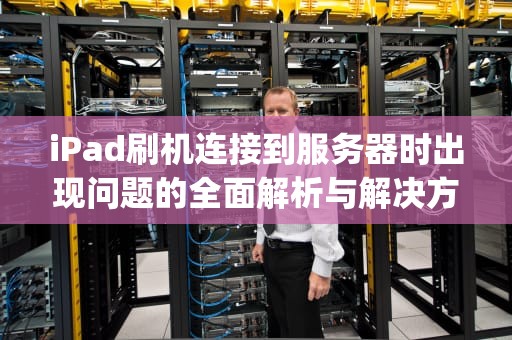 iPad刷机连接到服务器时出现问题的全面解析与解决方案，ipad刷机连接到服务器时出现问题怎么办