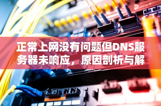 正常上网没有问题但DNS服务器未响应，原因剖析与解决之道，dns正常但是无法上网