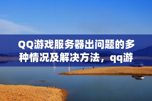QQ游戏服务器出问题的多种情况及解决方法，qq游戏服务器出了问题是啥意思啊