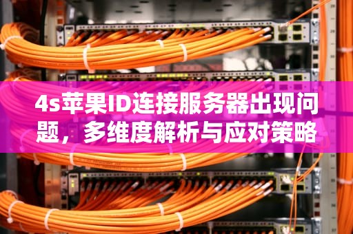 4s苹果ID连接服务器出现问题，多维度解析与应对策略，4s苹果id连接服务器出现问题怎么办