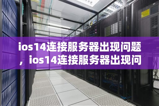 ios14连接服务器出现问题，ios14连接服务器出现问题怎么办