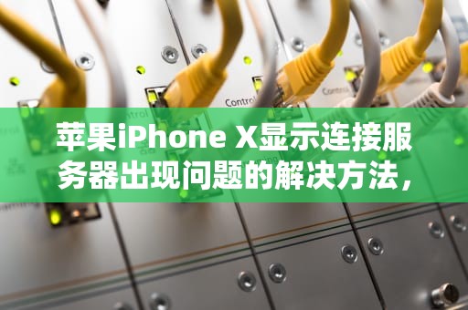 苹果iPhone X显示连接服务器出现问题的解决方法，苹果x显示连接服务器出现问题怎么解决呢