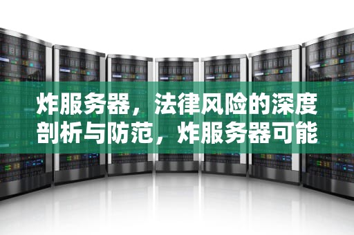 炸服务器，法律风险的深度剖析与防范，炸服务器可能会涉及哪些法律问题呢