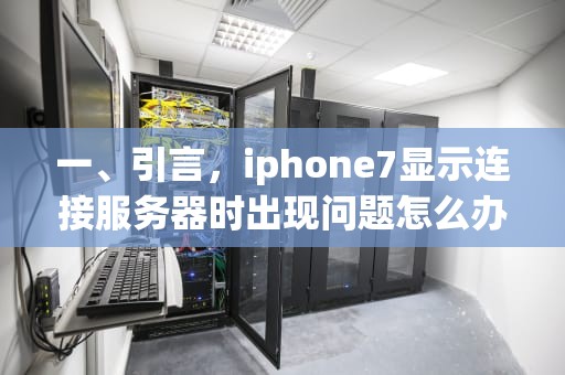 一、引言，iphone7显示连接服务器时出现问题怎么办