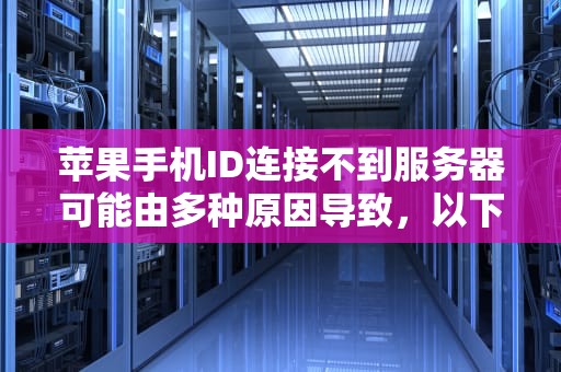 苹果手机ID连接不到服务器可能由多种原因导致，以下是一些常见的问题及解决方法，苹果手机id连接不到服务器怎么回事