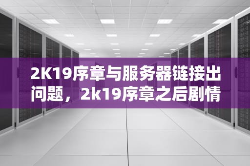 2K19序章与服务器链接出问题，2k19序章之后剧情