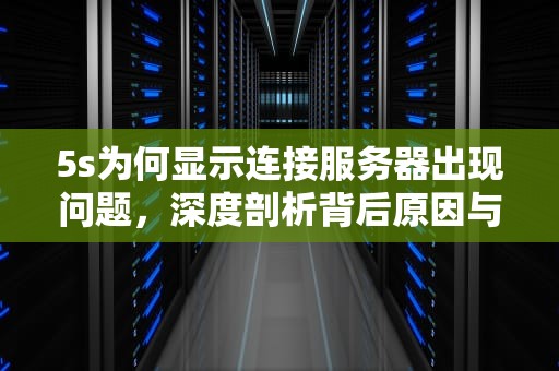 5s为何显示连接服务器出现问题，深度剖析背后原因与应对策略，5s为何显示连接服务器出现问题呢