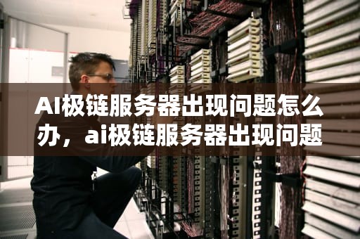 AI极链服务器出现问题怎么办，ai极链服务器出现问题怎么办解决