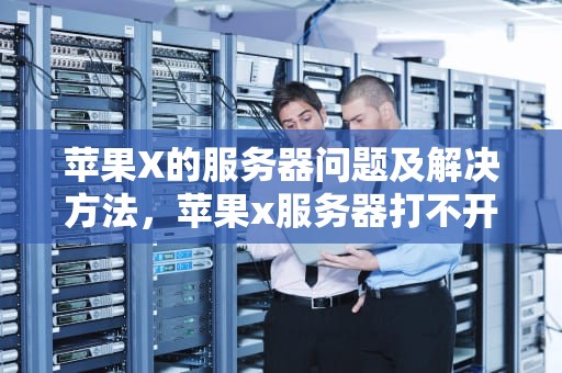 苹果X的服务器问题及解决方法，苹果x服务器打不开了