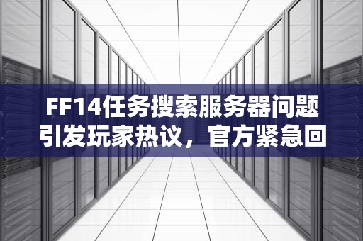 FF14任务搜索服务器问题引发玩家热议，官方紧急回应，ff14 任务搜索器